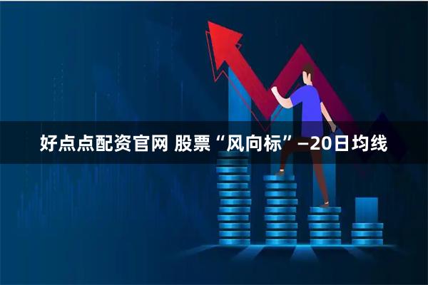 好點點配資官網 股票“風向標”—20日均線